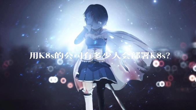 用K8s的公司有多少人会部署K8s？