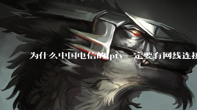 为什么中国电信的iptv一定要有网线连接！？
