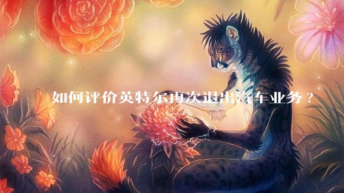 如何评价英特尔再次退出汽车业务?