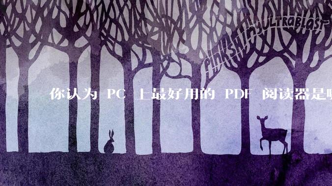 你认为 PC 上最好用的 PDF 阅读器是哪一种？