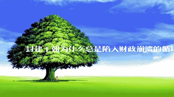 封建王朝为什么总是陷入财政崩溃的循环?