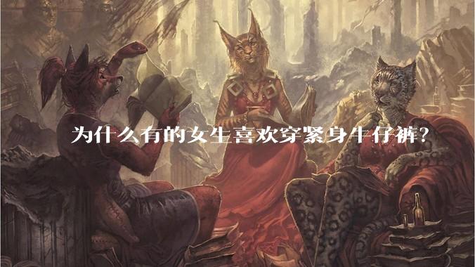 为什么有的女生喜欢穿紧身牛仔裤？