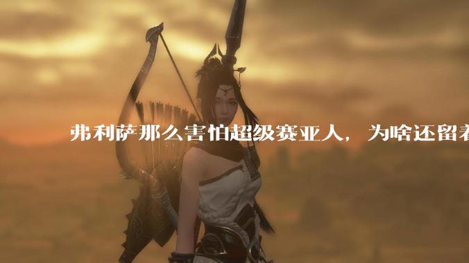 弗利萨那么害怕超级赛亚人，为啥还留着贝吉塔等人，不完全杀光？
