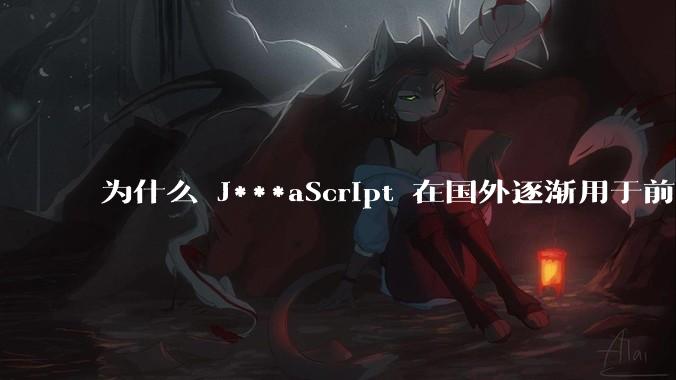为什么 J***aScript 在国外逐渐用于前端+后端开发，而国内还是只用它做前端？