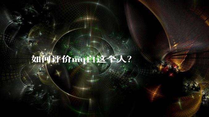 如何评价mq白这个人？
