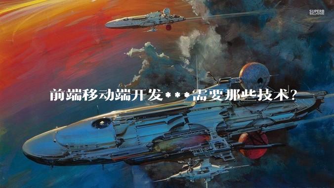 前端移动端开发***需要那些技术？