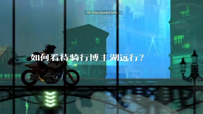 如何看待骑行博主湖远行？