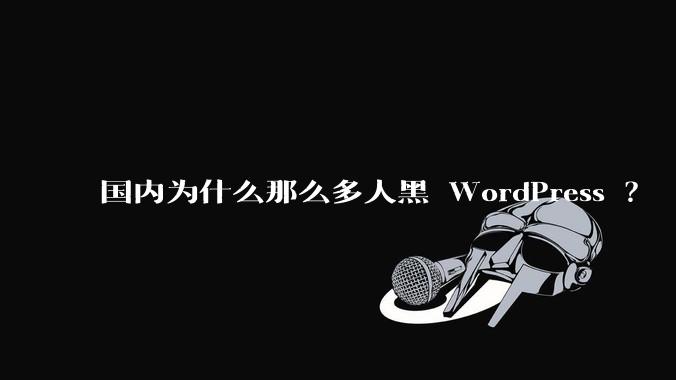 国内为什么那么多人黑 WordPress ？