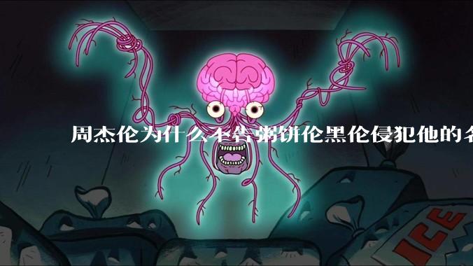 周杰伦为什么不告粥饼伦黑伦侵犯他的名誉权?