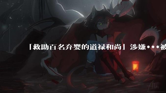 「救助百名弃婴的道禄和尚」涉嫌***被警方***取刑事强制措施，涉案金额或达千万以上，他将承担哪些法律责任？