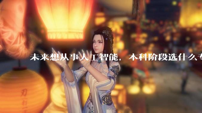 未来想从事人工智能，本科阶段选什么专业合适？
