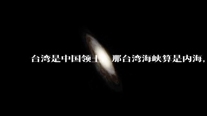 台湾是中国领土，那台湾海峡算是内海，为什么不击沉那些无理通过海峡的军事力量？