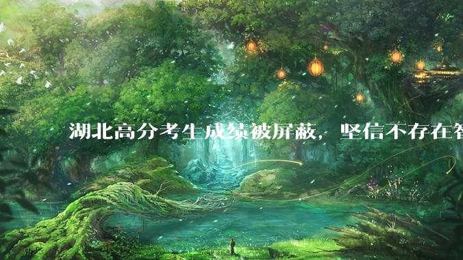 湖北高分考生成绩被屏蔽，坚信不存在智商差异，怎么看她的观点？智商到底有没有差异？能通过后天努力改变吗？