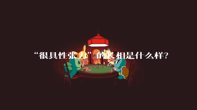 “很具性张力”的长相是什么样？