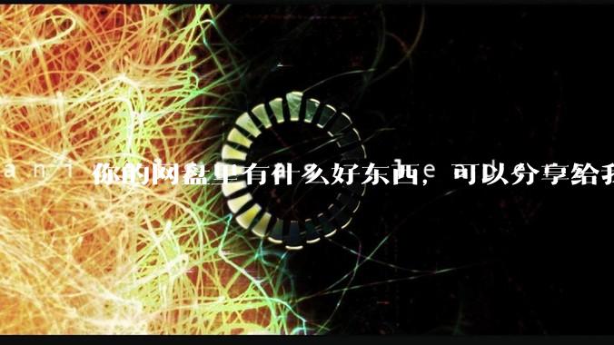你的网盘里有什么好东西，可以分享给我吗，陌生人？