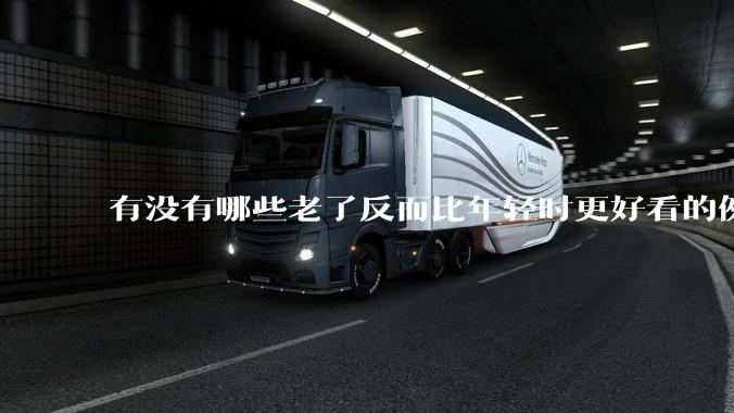 有没有哪些老了反而比年轻时更好看的例子？