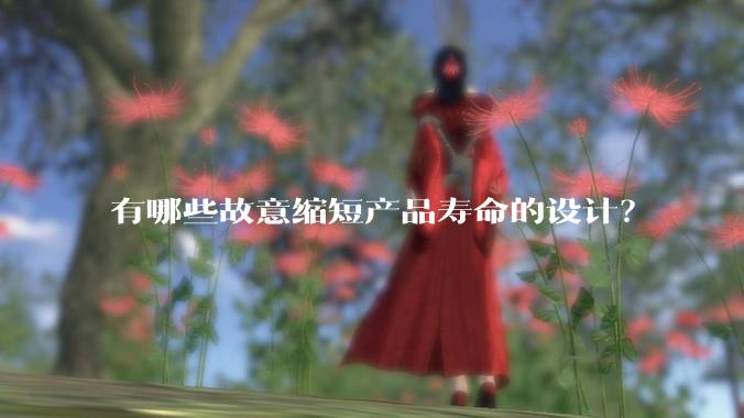有哪些故意缩短产品寿命的设计？
