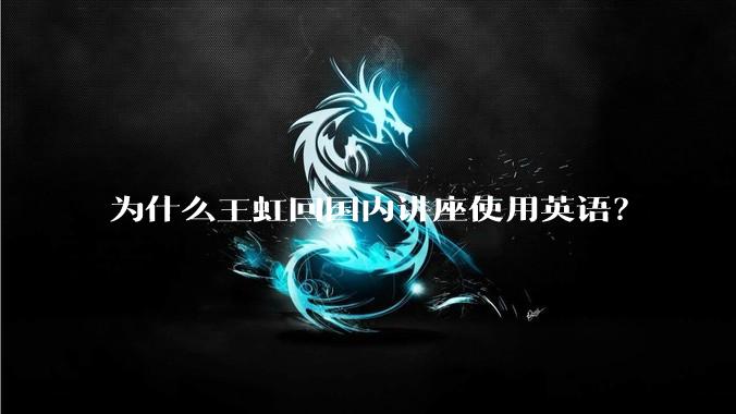 为什么王虹回国内讲座使用英语？