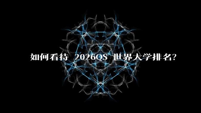 如何看待 2026QS 世界大学排名？