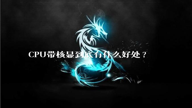 CPU带核显到底有什么好处?
