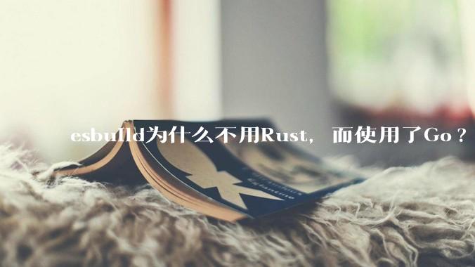 esbuild为什么不用Rust，而使用了Go?