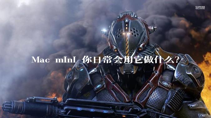 Mac mini 你日常会用它做什么？