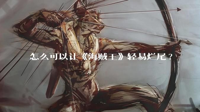 怎么可以让《海贼王》轻易烂尾?