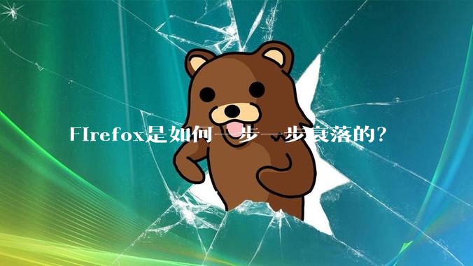 Firefox是如何一步一步衰落的？