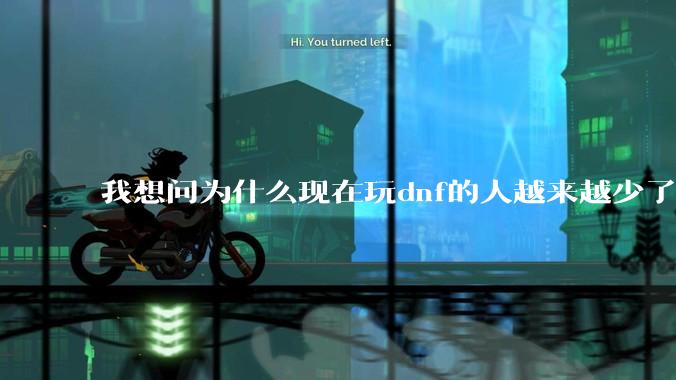 我想问为什么现在玩dnf的人越来越少了，退游的人越来越多？