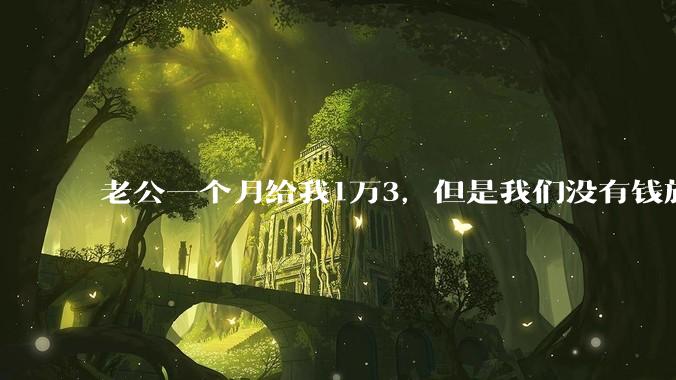老公一个月给我1万3，但是我们没有钱旅行，到底是我不会管钱，还是老公给得太少？