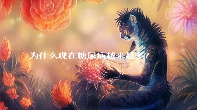 为什么现在糖尿病越来越多？