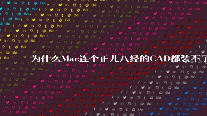 为什么Mac连个正儿八经的CAD都装不了还敢打着生产力的旗号？