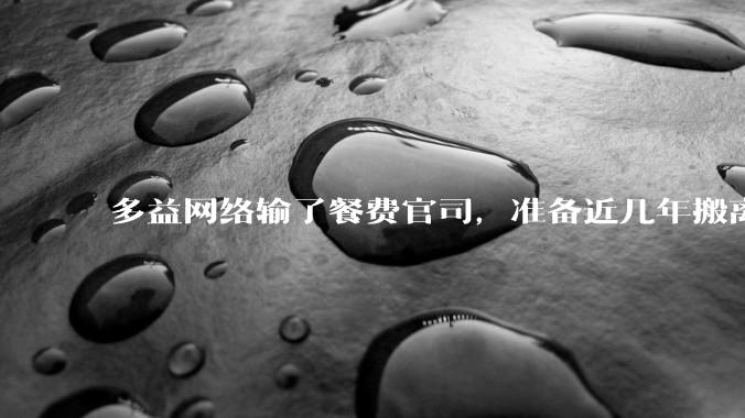 多益网络输了餐费官司，准备近几年搬离广州，你怎么看？