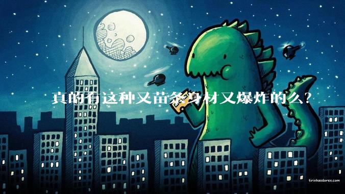 真的有这种又苗条身材又爆炸的么？