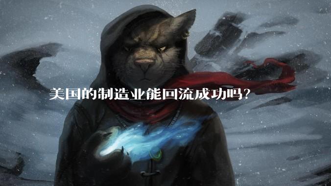 美国的制造业能回流成功吗？