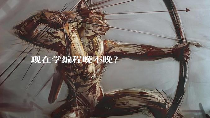 现在学编程晚不晚？