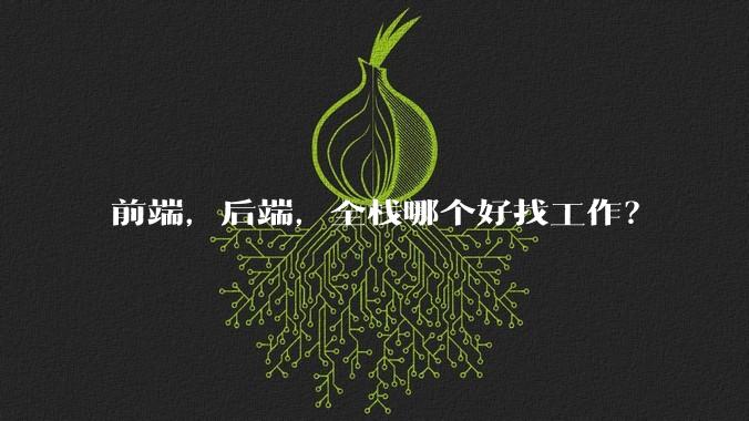 前端，后端，全栈哪个好找工作？