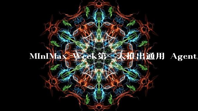 MiniMax Week第三天推出通用 Agent，体验如何？对行业会带来哪些影响？
