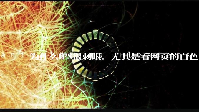 为什么IPS很刺眼，尤其是看网页的白色部分，而VA光线很柔和，看久了眼睛不痛头不晕？