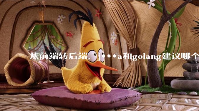 从前端转后端，j***a和golang建议哪个？
