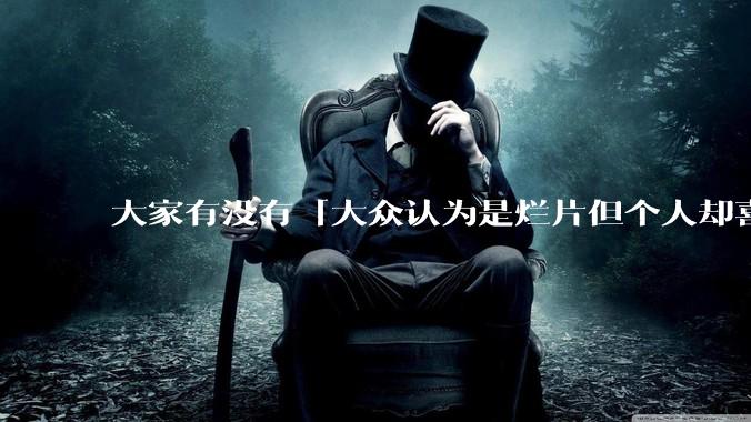 大家有没有「大众认为是烂片但个人却喜欢看」的影片？