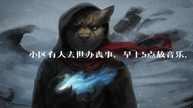 小区有人去世办丧事，早上5点放音乐，我报警有错吗？