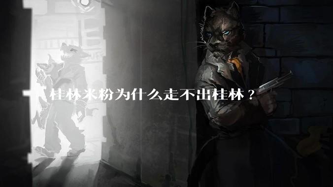 桂林米粉为什么走不出桂林?