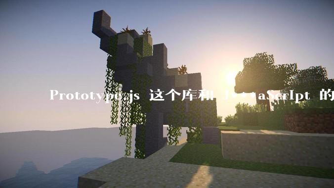 Prototype.js 这个库和 J***aScript 的原型链 prototype 有什么关系吗？