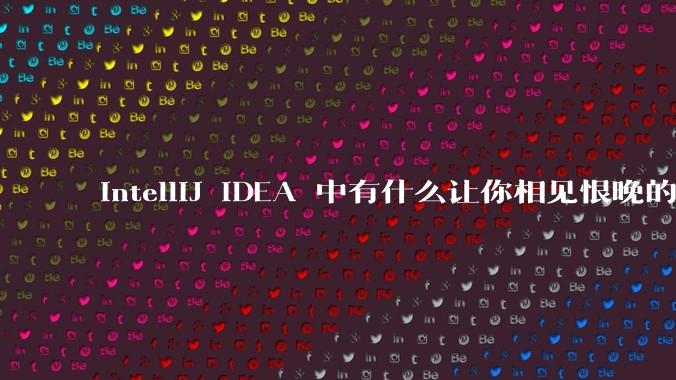 IntelliJ IDEA 中有什么让你相见恨晚的技巧？