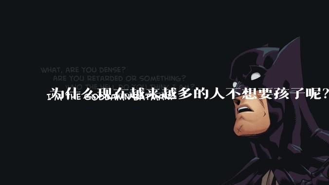 为什么现在越来越多的人不想要孩子呢？