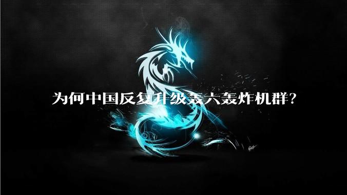 为何中国反复升级轰六轰炸机群？