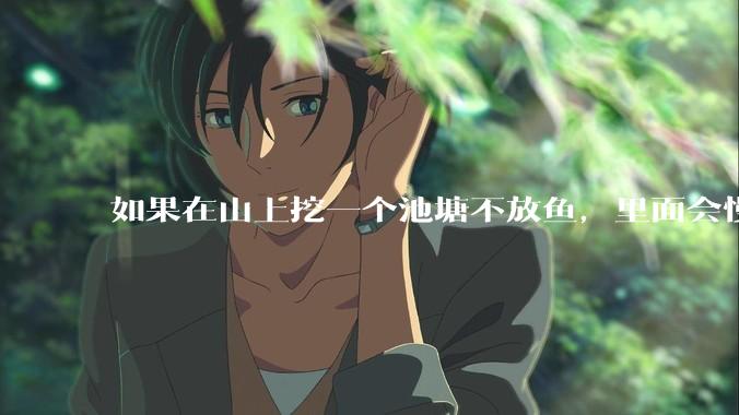 如果在山上挖一个池塘不放鱼，里面会慢慢有鱼吗？