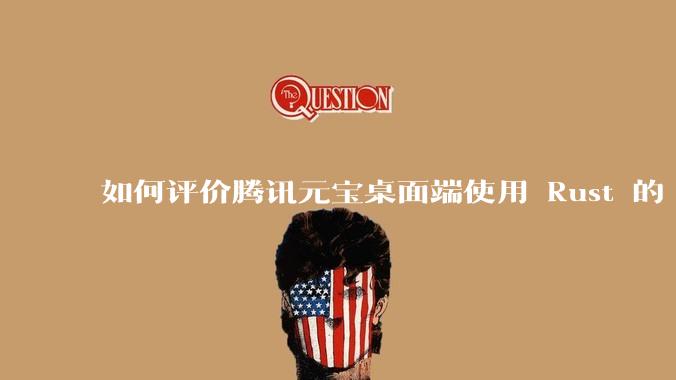 如何评价腾讯元宝桌面端使用 Rust 的 Tauri 框架？