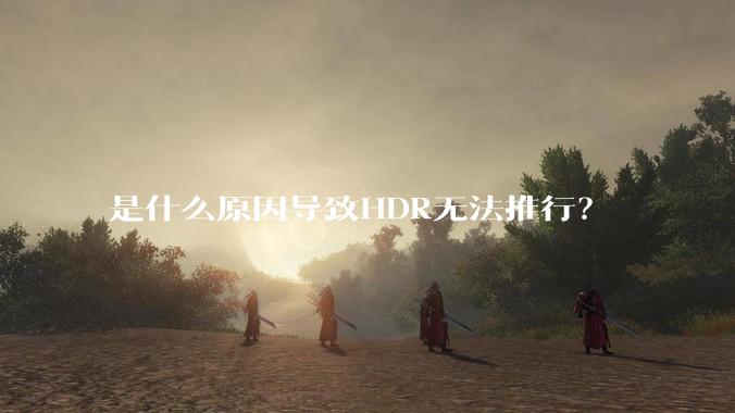 是什么原因导致HDR无法推行？